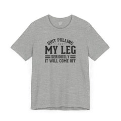 Quit Pulling My Leg - Unisex Short Sleeve Tee | Amputee Awareness,Limb Awareness,Leg Amputee,Gift For Him,Gift For Her,Leg Amputee Gift