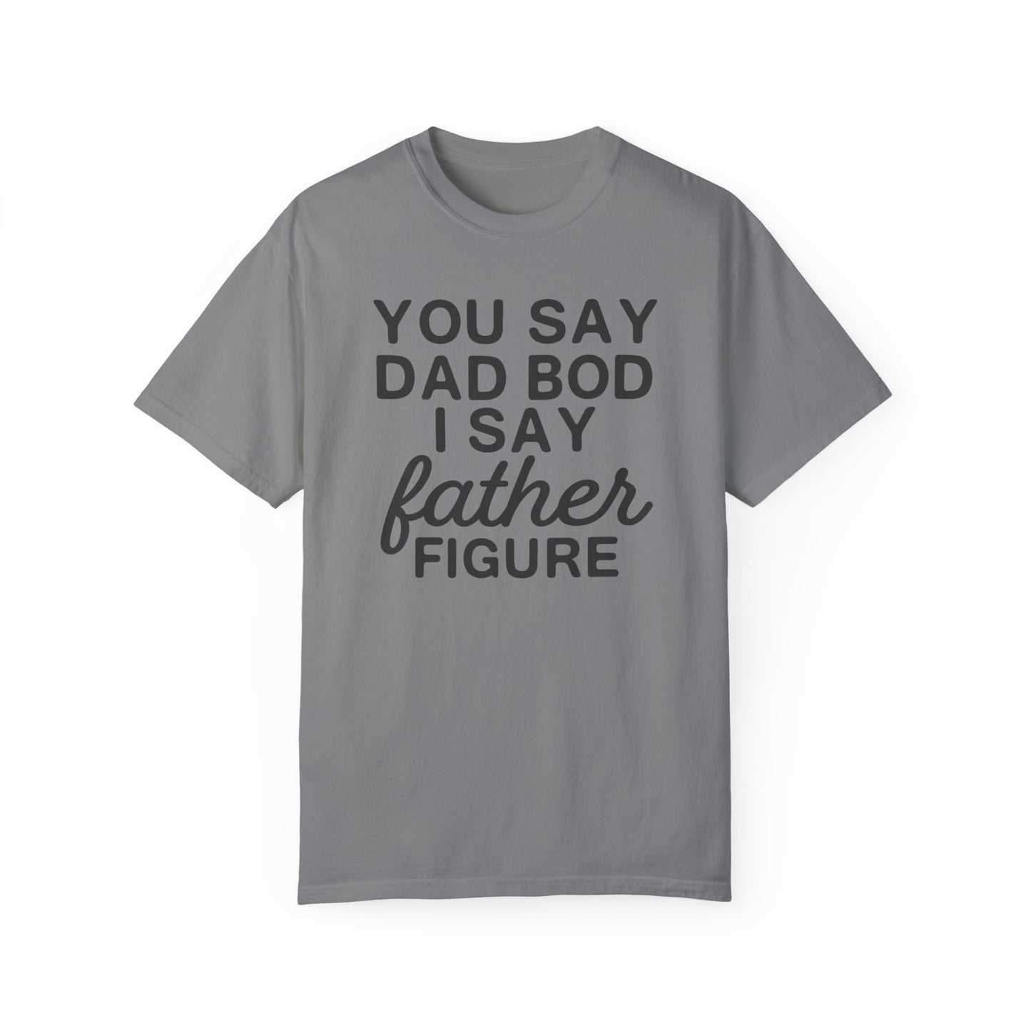 You Say Dad Bod I Say Father figure, Garment Dyed T-Shirt