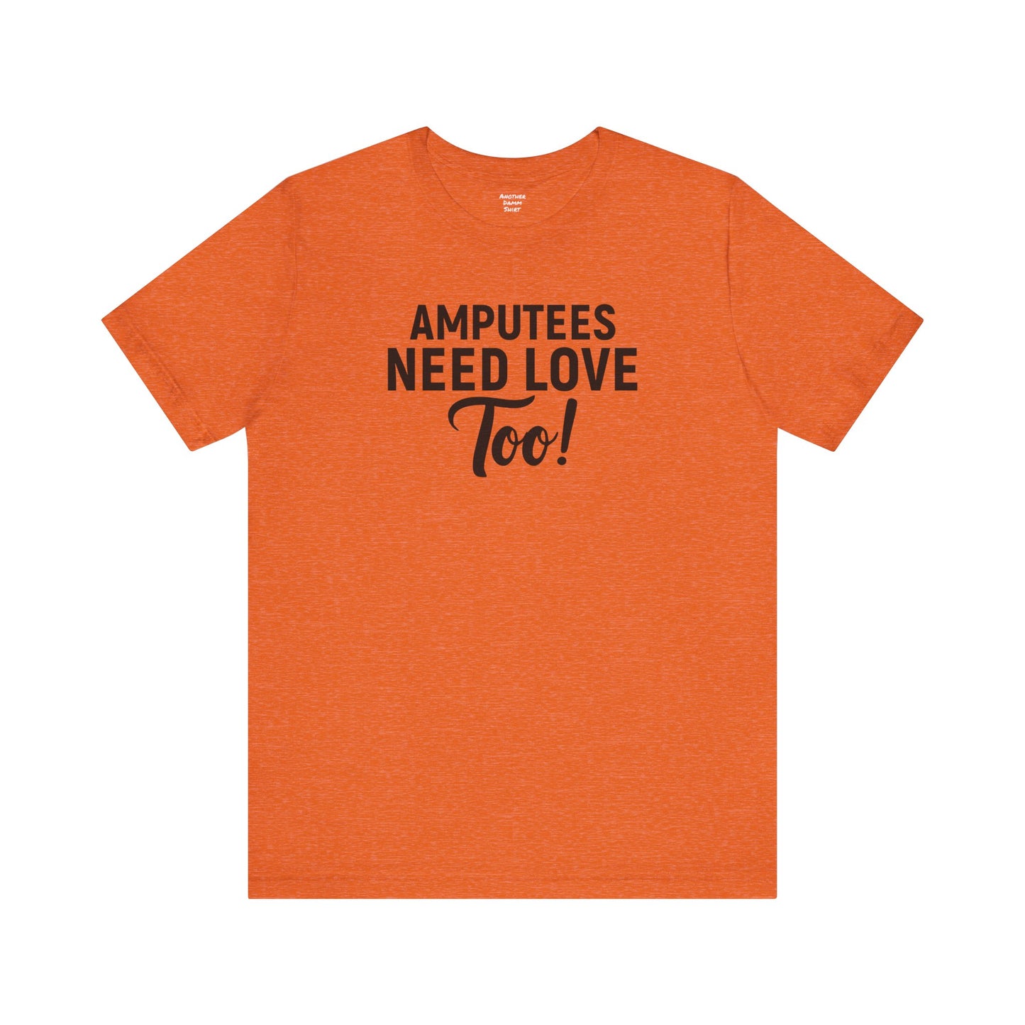 Amputee's Need Love Too - Unisex Short Sleeve Tee | Amputee Awareness,Limb Awareness,Leg Amputee,Gift For Him,Gift For Her, Arm Amputee