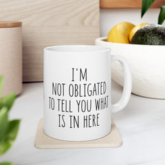 I'm Not Obligated To Tell You What Is In Here Ceramic Mug, (11oz, 15oz)