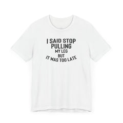 I Said Stop Pulling My Leg - Unisex Jersey Short Sleeve Tee | Amputee Awareness,Limb Awareness,Leg Amputee,Gift For Him,Gift For Her