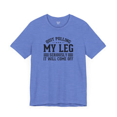 Quit Pulling My Leg - Unisex Short Sleeve Tee | Amputee Awareness,Limb Awareness,Leg Amputee,Gift For Him,Gift For Her,Leg Amputee Gift