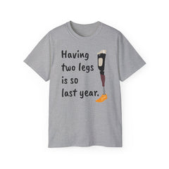 Having Two Legs Is So Last Year / Amputee / Amputation/ One Leg / Above The Knee / Unisex Ultra Cotton Tee