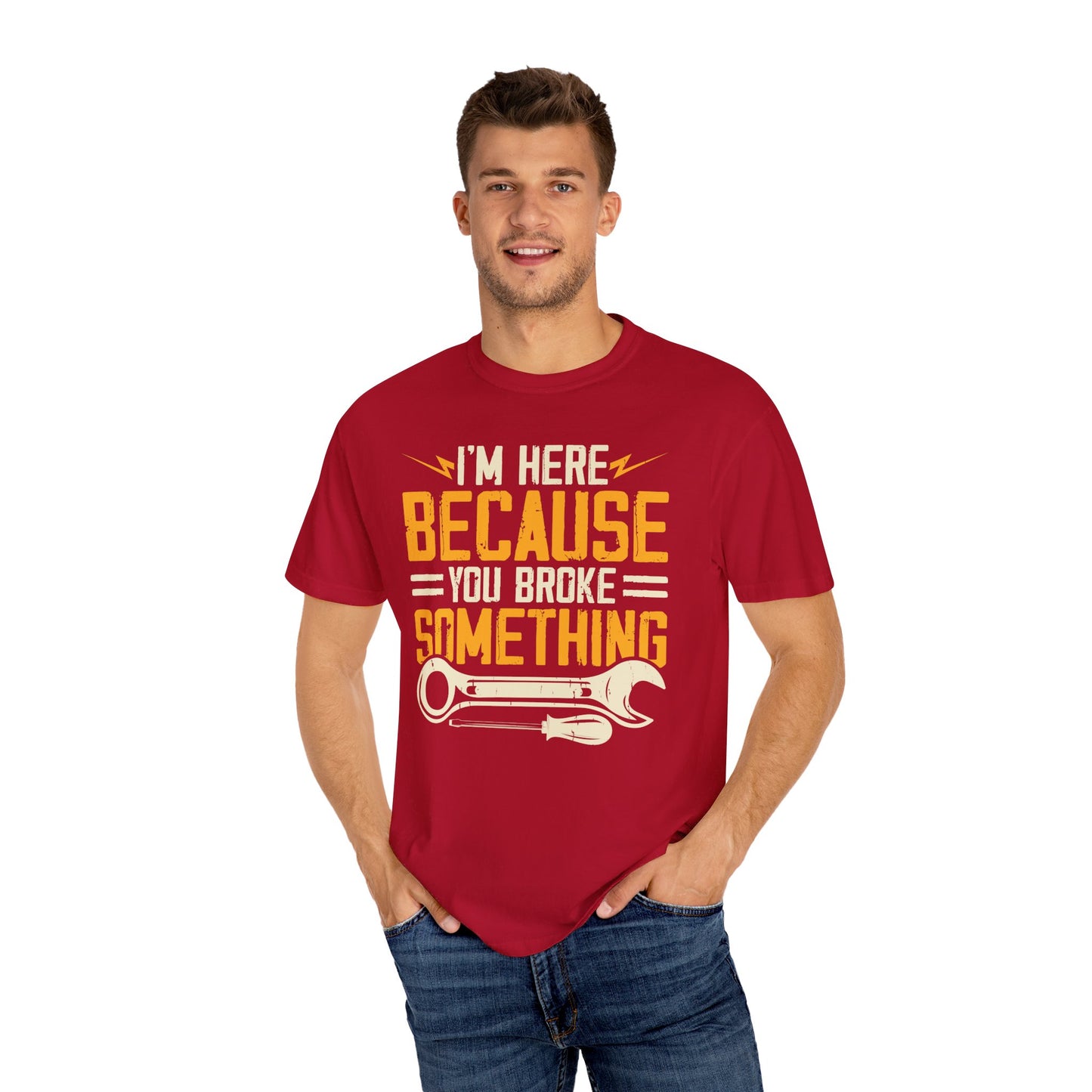 I'm Here Because YOU Broke Something, Comfort Colors Unisex Relaxed Fit T Shirt