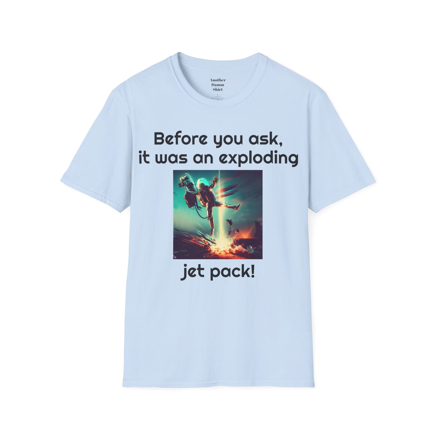 Before you ask. It was an exploding jet pack! - Unisex Soft-style T Shirt | Amputee Humor, Amputation Conversation Starter, Amputee Gift