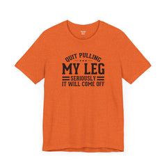 Quit Pulling My Leg - Unisex Short Sleeve Tee | Amputee Awareness,Limb Awareness,Leg Amputee,Gift For Him,Gift For Her,Leg Amputee Gift