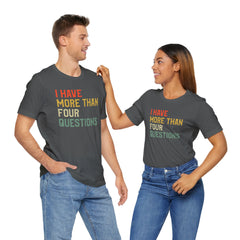 Passover Tee - Unisex Jersey Short Sleeve Tee - I Have More Than Four Questions - Jewish Holiday Shirt