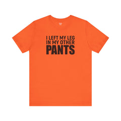 I Left My Leg In My Other Pants - Unisex Jersey Short Sleeve Tee | Amputee Awareness,Limb Awareness,Leg Amputee,Gift For Him,Gift For Her