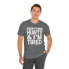 EVERYTHING HURTS & I'M TIRED - Unisex T-Shirt