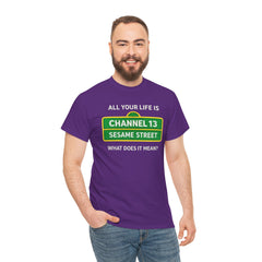 FUNNY T SHIRT  ALL YOUR LIFE IS CHANNEL 13 SESAME STREET WHAT DOES IT MEAN? MUSIC LYRICS. Unisex Heavy Cotton Tee