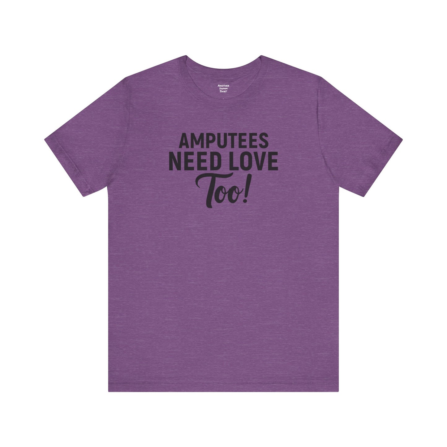 Amputee's Need Love Too - Unisex Short Sleeve Tee | Amputee Awareness,Limb Awareness,Leg Amputee,Gift For Him,Gift For Her, Arm Amputee