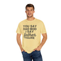 You Say Dad Bod I Say Father figure, Garment Dyed T-Shirt