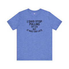 I Said Stop Pulling My Leg - Unisex Jersey Short Sleeve Tee | Amputee Awareness,Limb Awareness,Leg Amputee,Gift For Him,Gift For Her