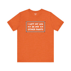 I Left My Leg in My Other Pants - Unisex Jersey Short Sleeve Tee | Amputee Awareness,Limb Awareness,Leg Amputee,Gift For Him, Gift For Her