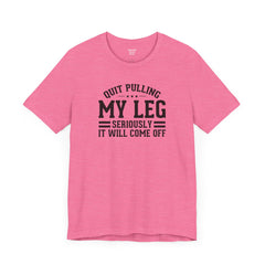 Quit Pulling My Leg - Unisex Short Sleeve Tee | Amputee Awareness,Limb Awareness,Leg Amputee,Gift For Him,Gift For Her,Leg Amputee Gift