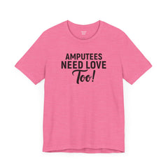 Amputee's Need Love Too - Unisex Short Sleeve Tee | Amputee Awareness,Limb Awareness,Leg Amputee,Gift For Him,Gift For Her, Arm Amputee