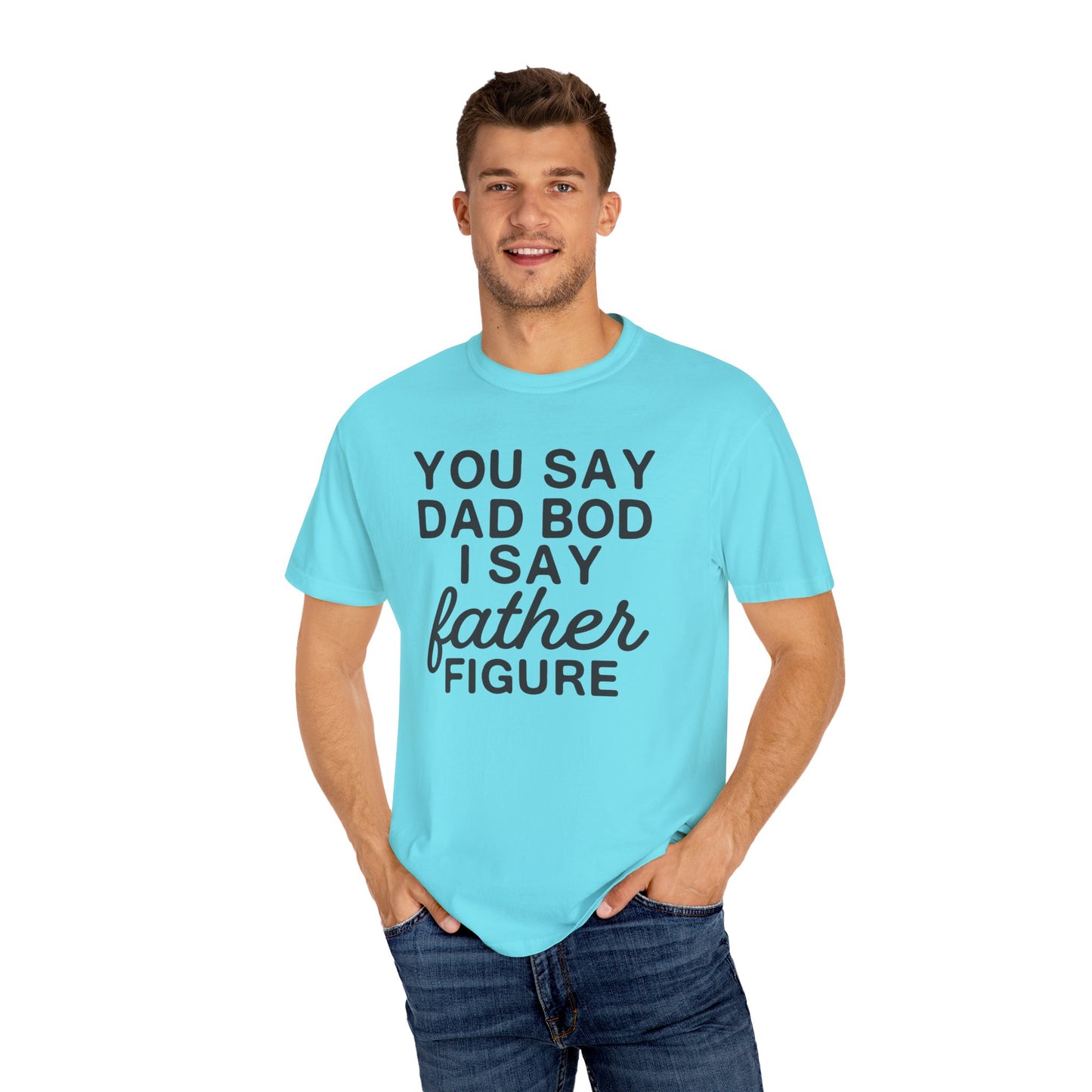 You Say Dad Bod I Say Father figure, Garment Dyed T-Shirt