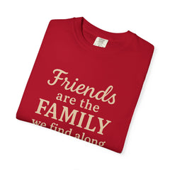 Family Friends Quote T-Shirt, Unisex Garment-Dyed Tee for Family Gatherings, Birthdays, Friendships, Casual Everyday Wear