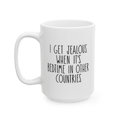 I Get Jealous When Its Bedtime In Other Countries Ceramic Mug, (11oz, 15oz)