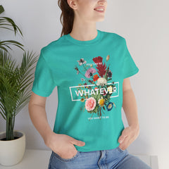You Can Be WHATEVER You Want To Be Floral Unisex Tee
