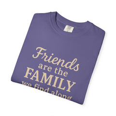 Family Friends Quote T-Shirt, Unisex Garment-Dyed Tee for Family Gatherings, Birthdays, Friendships, Casual Everyday Wear
