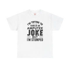 Im Trying to Come up with An AMPUTEE JOKE - Unisex T-Shirt