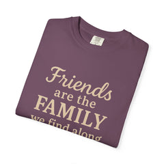Family Friends Quote T-Shirt, Unisex Garment-Dyed Tee for Family Gatherings, Birthdays, Friendships, Casual Everyday Wear