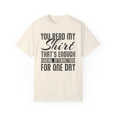 Humorous Unisex Garment-Dyed T-Shirt - "You Read My Shirt, That's Enough Social Interaction For One Day"