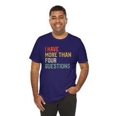 Passover Tee - Unisex Jersey Short Sleeve Tee - I Have More Than Four Questions - Jewish Holiday Shirt