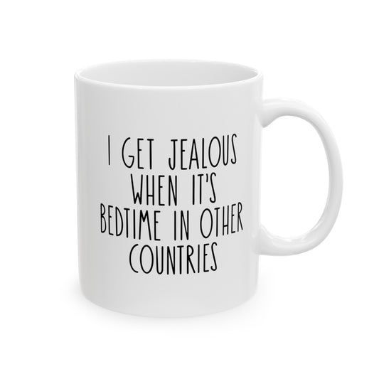 I Get Jealous When Its Bedtime In Other Countries Ceramic Mug, (11oz, 15oz)