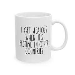I Get Jealous When Its Bedtime In Other Countries Ceramic Mug, (11oz, 15oz)
