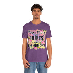 EVERYTHING HURTS And I'm Hungry - Unisex T-Shirt