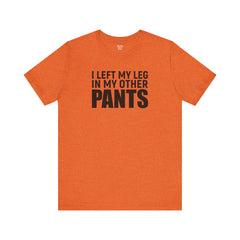 I Left My Leg In My Other Pants - Unisex Jersey Short Sleeve Tee | Amputee Awareness,Limb Awareness,Leg Amputee,Gift For Him,Gift For Her