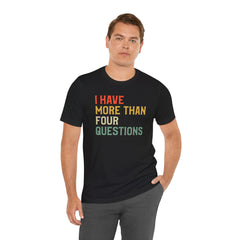 Passover Tee - Unisex Jersey Short Sleeve Tee - I Have More Than Four Questions - Jewish Holiday Shirt