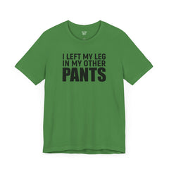 I Left My Leg In My Other Pants - Unisex Jersey Short Sleeve Tee | Amputee Awareness,Limb Awareness,Leg Amputee,Gift For Him,Gift For Her