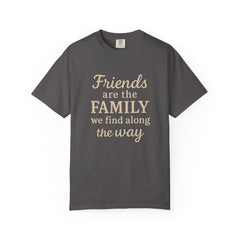 Family Friends Quote T-Shirt, Unisex Garment-Dyed Tee for Family Gatherings, Birthdays, Friendships, Casual Everyday Wear