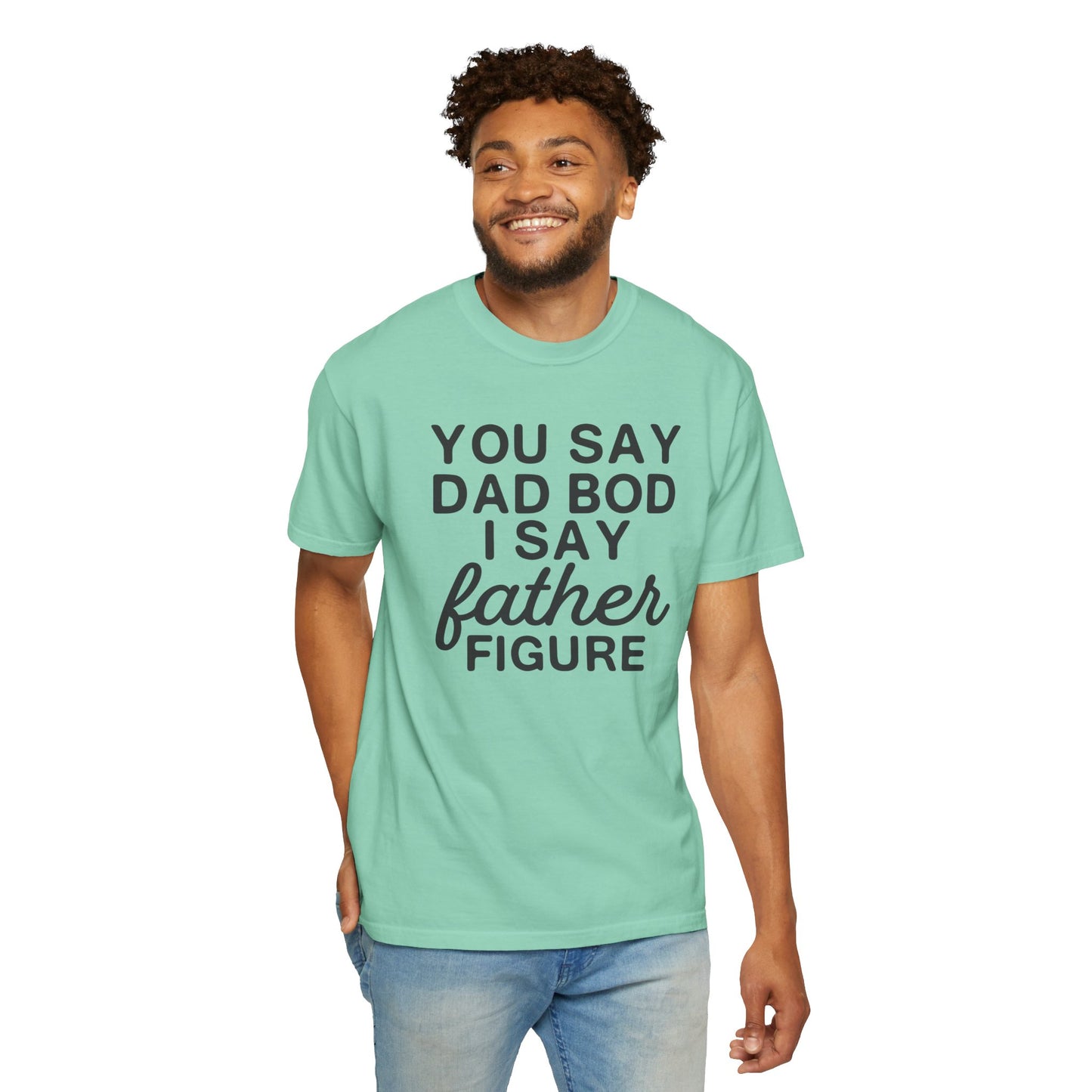 You Say Dad Bod I Say Father figure, Garment Dyed T-Shirt