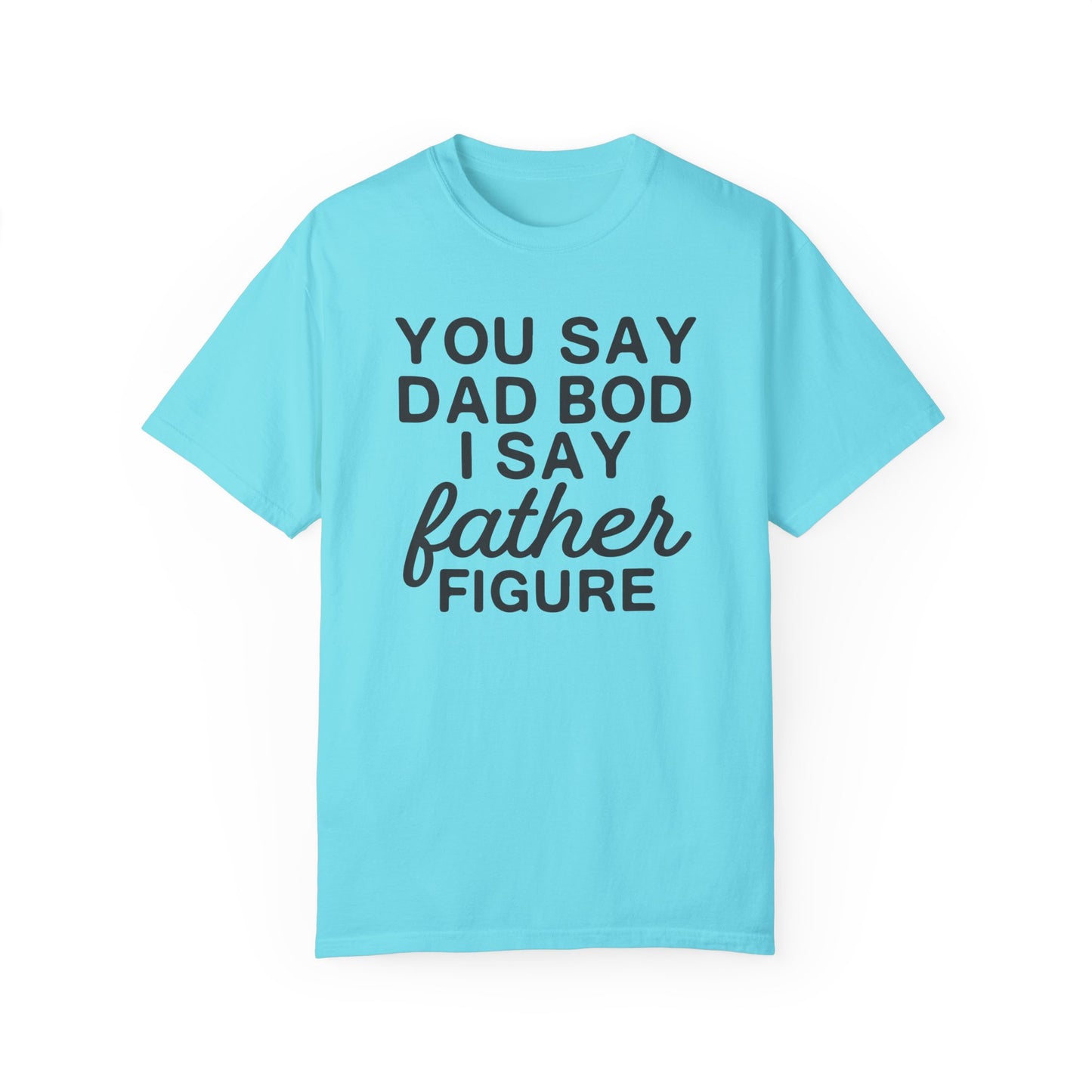 You Say Dad Bod I Say Father figure, Garment Dyed T-Shirt