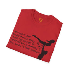 Just remember You're the one thing I can't get enough of So I'll tell you something This could be love, because / Dirty Dancing / Unisex Tee