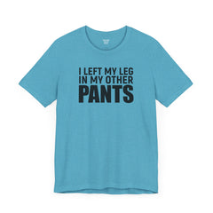 I Left My Leg In My Other Pants - Unisex Jersey Short Sleeve Tee | Amputee Awareness,Limb Awareness,Leg Amputee,Gift For Him,Gift For Her