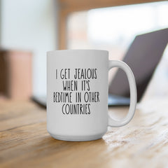 I Get Jealous When Its Bedtime In Other Countries Ceramic Mug, (11oz, 15oz)