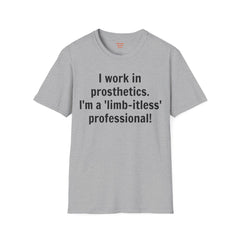 I work in prosthetics. I'm a 'limb-itless' professional! - T-Shirt
