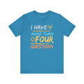 I Have More Than Four Questions - Unisex Jersey Short Sleeve Tee