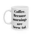 COFFEE Because mornings are brew-tal. 11oz, 15 oz White Ceramic Mug