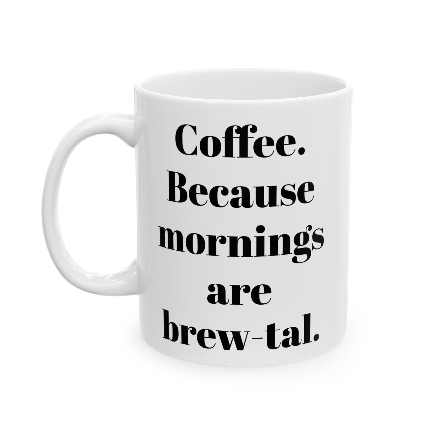 COFFEE Because mornings are brew-tal. 11oz, 15 oz White Ceramic Mug