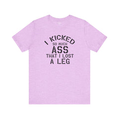 I KICKED so much ASS I LOST a leg! - Unisex Jersey Short Sleeve Tee | Amputee Awareness,Limb Awareness,Leg Amputee,Gift For Him,Gift For Her