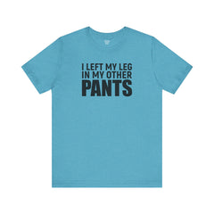 I Left My Leg In My Other Pants - Unisex Jersey Short Sleeve Tee | Amputee Awareness,Limb Awareness,Leg Amputee,Gift For Him,Gift For Her