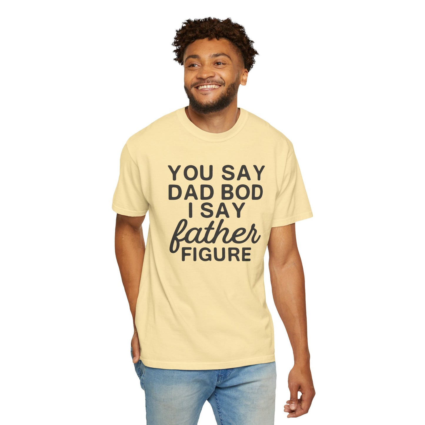 You Say Dad Bod I Say Father figure, Garment Dyed T-Shirt