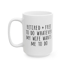 Retired + Free To Do Whatever My Wife Tells Me To Do Ceramic Mug, (11oz, 15oz)