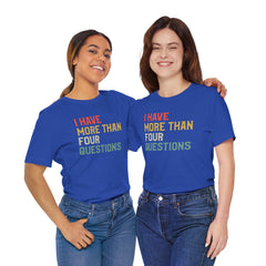 Passover Tee - Unisex Jersey Short Sleeve Tee - I Have More Than Four Questions - Jewish Holiday Shirt